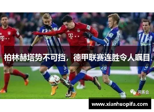 柏林赫塔势不可挡，德甲联赛连胜令人瞩目