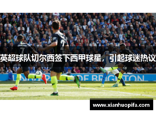 英超球队切尔西签下西甲球星，引起球迷热议