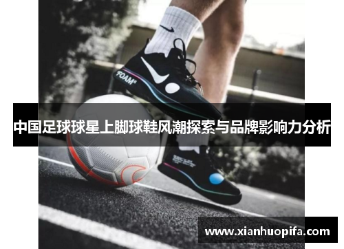 中国足球球星上脚球鞋风潮探索与品牌影响力分析