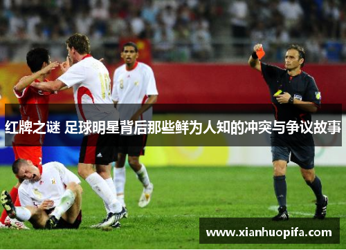 红牌之谜 足球明星背后那些鲜为人知的冲突与争议故事