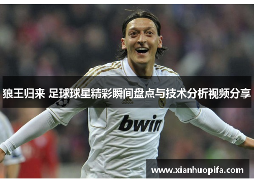 狼王归来 足球球星精彩瞬间盘点与技术分析视频分享