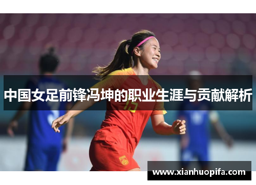中国女足前锋冯坤的职业生涯与贡献解析