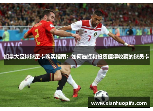 加拿大足球球星卡购买指南：如何选择和投资值得收藏的球员卡