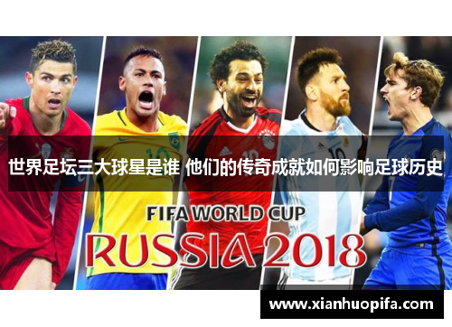 世界足坛三大球星是谁 他们的传奇成就如何影响足球历史