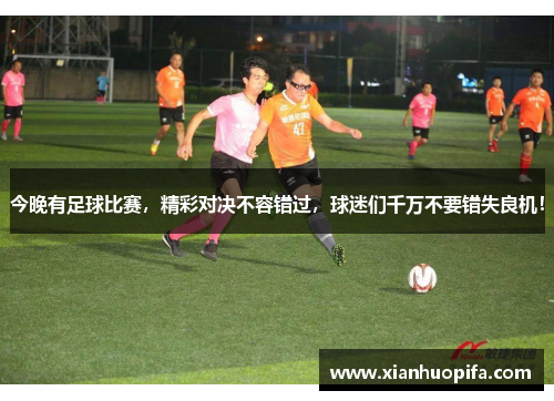 今晚有足球比赛，精彩对决不容错过，球迷们千万不要错失良机！