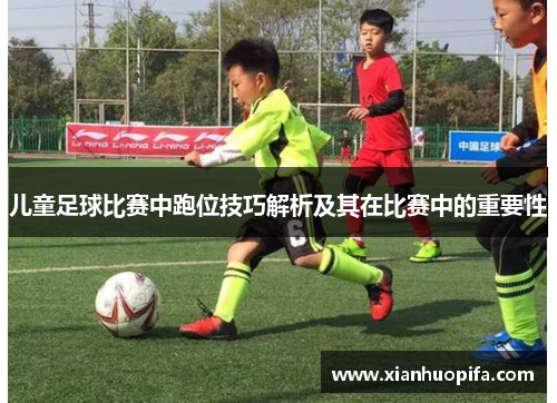 儿童足球比赛中跑位技巧解析及其在比赛中的重要性