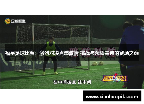 福星足球比赛：激烈对决点燃激情 挑战与荣耀共舞的赛场之巅