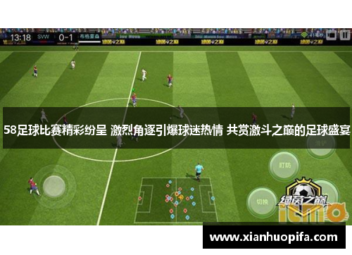 58足球比赛精彩纷呈 激烈角逐引爆球迷热情 共赏激斗之巅的足球盛宴
